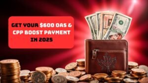 Get Your $600 OAS & CPP Boost Payment in 2025